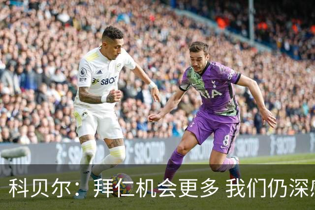 科贝尔：拜仁机会更多 我们仍深感遗憾