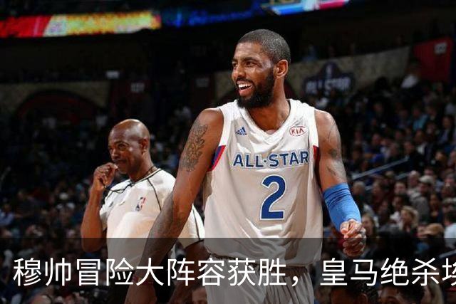 穆帅冒险大阵容获胜，皇马绝杀埃尔切