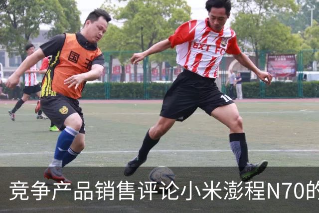 竞争产品销售评论小米澎程N70的优劣势