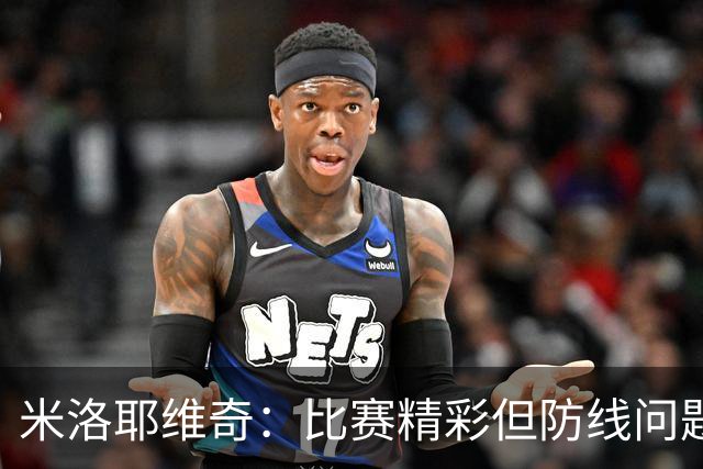 米洛耶维奇：比赛精彩但防线问题暴露