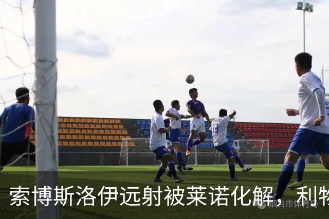 索博斯洛伊远射被莱诺化解，利物浦攻势受阻