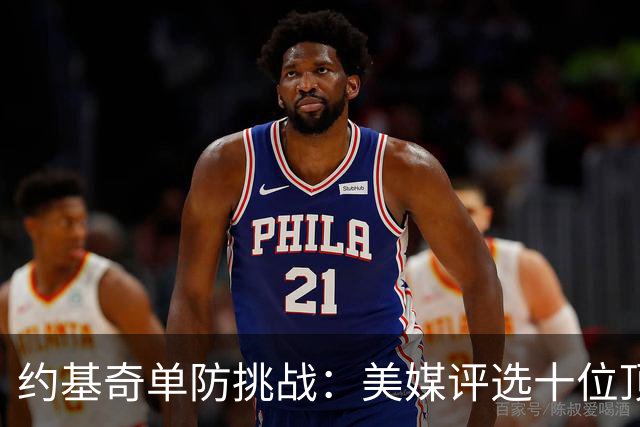 约基奇单防挑战：美媒评选十位顶尖防守者