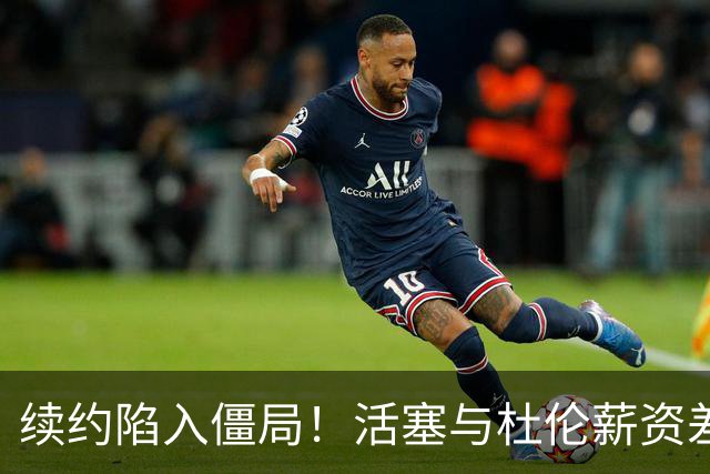 续约陷入僵局！活塞与杜伦薪资差异显著，国王或成新东家