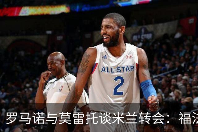 罗马诺与莫雷托谈米兰转会：福法纳远离森林，托莫里仍在维拉名单