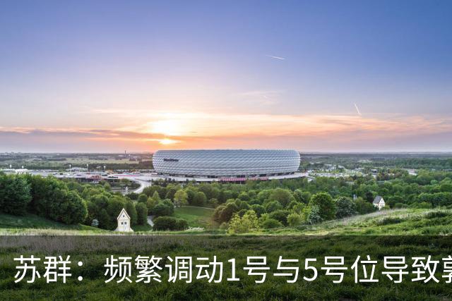 苏群：频繁调动1号与5号位导致郭士强球队起伏大