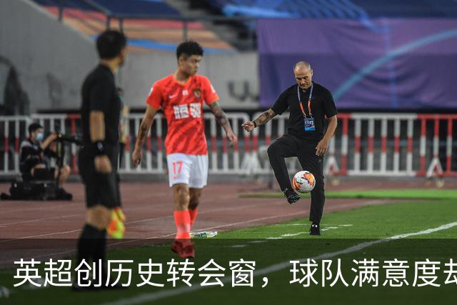英超创历史转会窗，球队满意度却令人堪忧