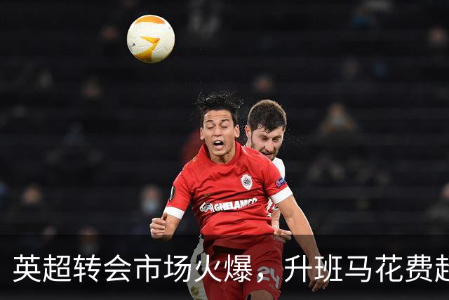 英超转会市场火爆，升班马花费超皇马巴萨