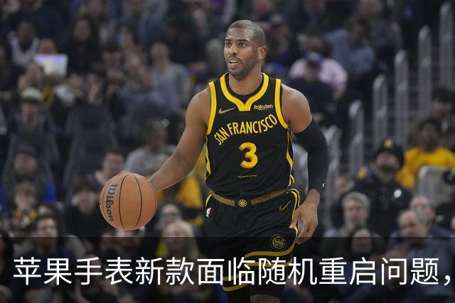 苹果手表新款面临随机重启问题，或与神经引擎超时有关