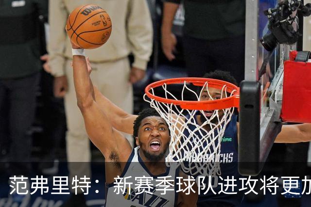 范弗里特：新赛季球队进攻将更加流畅