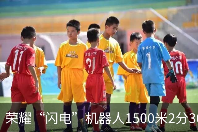 荣耀“闪电”机器人1500米2分30秒22再破纪录