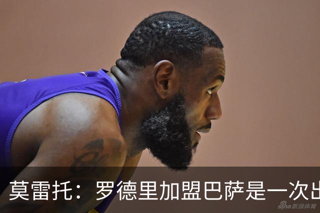 莫雷托：罗德里加盟巴萨是一次出人意料的重磅签约