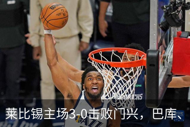 莱比锡主场3-0击败门兴，巴库、努萨、赖茨建功