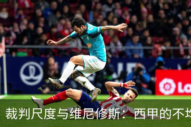 裁判尺度与维尼修斯：西甲的不均衡现实