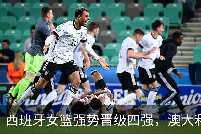 西班牙女篮强势晋级四强，澳大利亚遭遇惨败出局