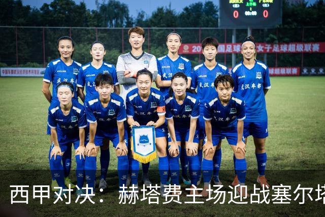西甲对决：赫塔费主场迎战塞尔塔