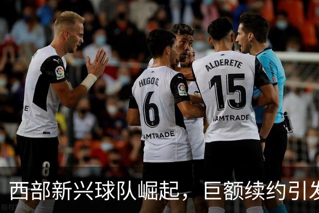 西部新兴球队崛起，巨额续约引发关注