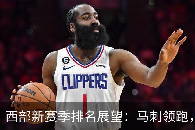 西部新赛季排名展望：马刺领跑，湖人或跌出前五
