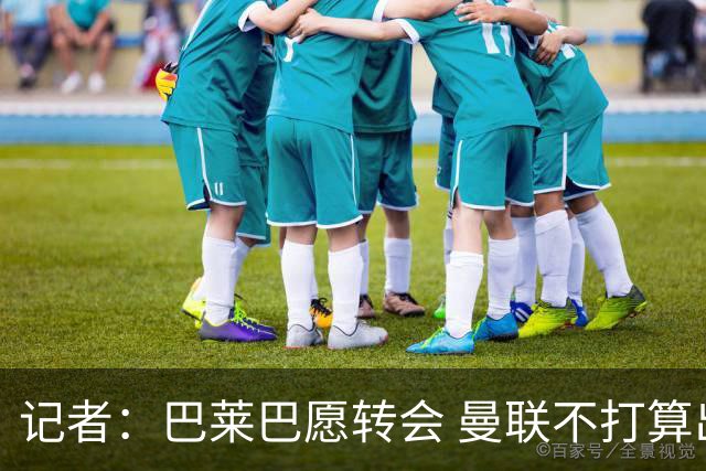记者：巴莱巴愿转会 曼联不打算出价超7500万英镑