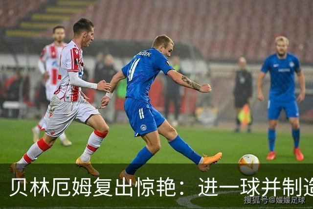 贝林厄姆复出惊艳：进一球并制造乌龙