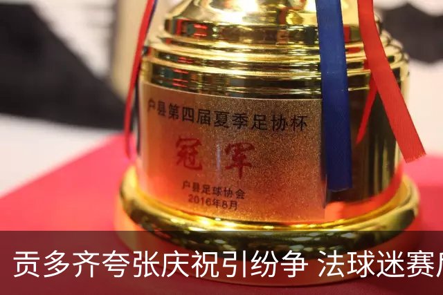 贡多齐夸张庆祝引纷争 法球迷赛后冲入球场