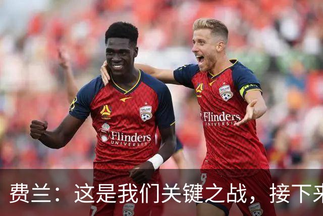 费兰：这是我们关键之战，接下来将专注国家队