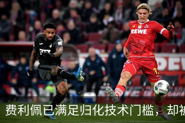 费利佩已满足归化技术门槛，却被政策时点挡住