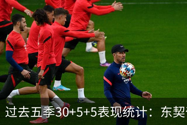 过去五季30+5+5表现统计：东契奇领衔，约基奇与詹姆斯紧随其后