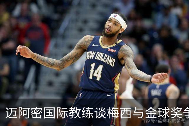 迈阿密国际教练谈梅西与金球奖争夺