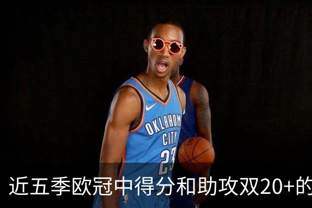 近五季欧冠中得分和助攻双20+的球员