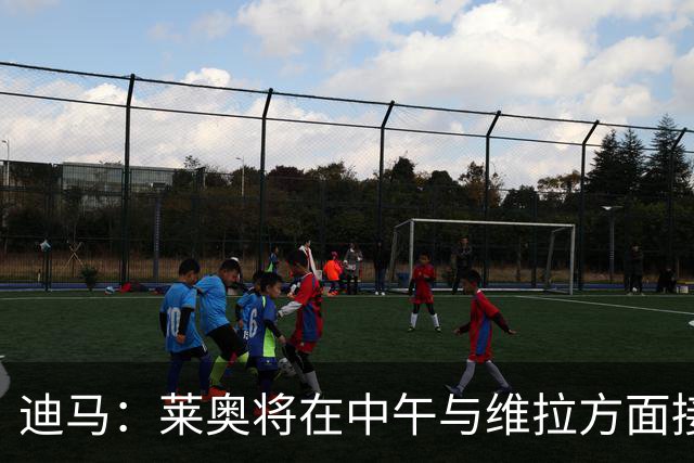 迪马：莱奥将在中午与维拉方面接触，下午与加拉塔萨雷会谈
