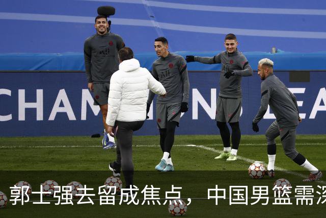 郭士强去留成焦点，中国男篮需深刻反思