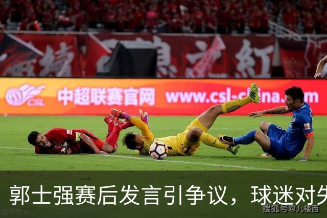 郭士强赛后发言引争议，球迷对失利感到失望