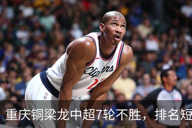 重庆铜梁龙中超7轮不胜，排名短时间下滑至第六