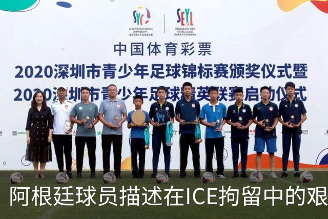阿根廷球员描述在ICE拘留中的艰难经历