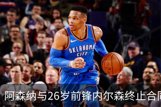 阿森纳与26岁前锋内尔森终止合同