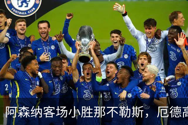 阿森纳客场小胜那不勒斯，厄德高远射锁定胜局