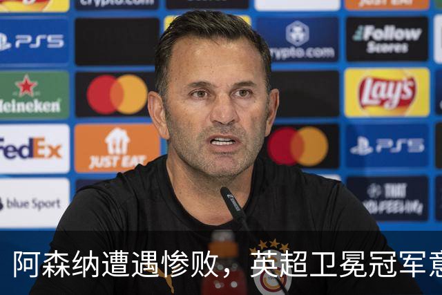 阿森纳遭遇惨败，英超卫冕冠军意外失利