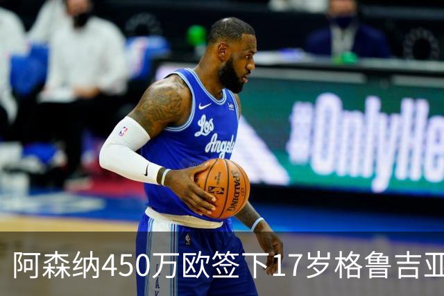 阿森纳450万欧签下17岁格鲁吉亚新秀