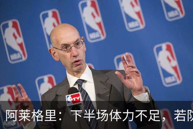 阿莱格里：下半场体力不足，若防守如对国米或可改写结果
