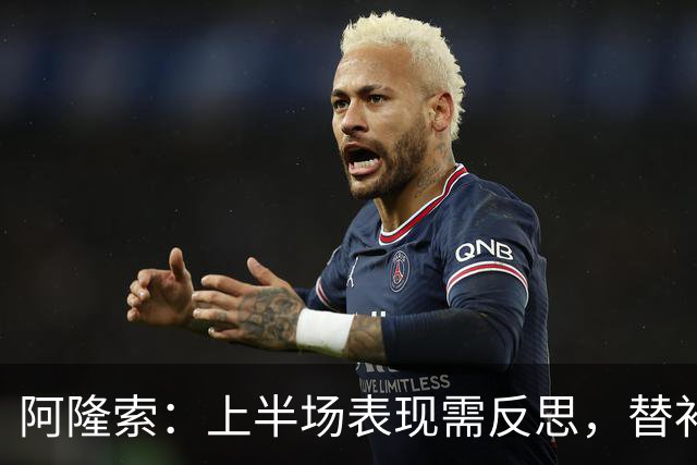 阿隆索：上半场表现需反思，替补球员应有更好发挥