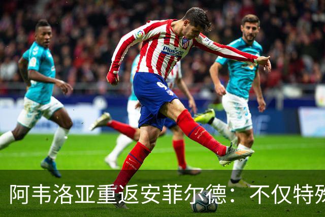 阿韦洛亚重返安菲尔德：不仅特殊，更满怀期待