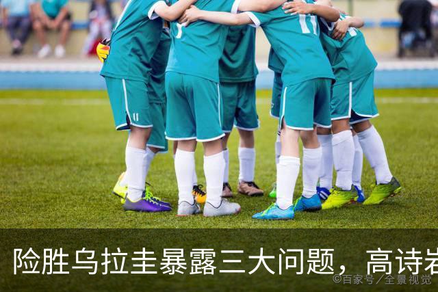 险胜乌拉圭暴露三大问题，高诗岩并非罪人