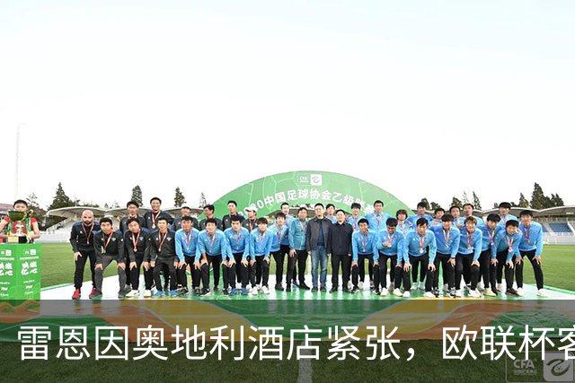 雷恩因奥地利酒店紧张，欧联杯客战需赴斯洛文尼亚