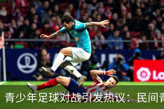 青少年足球对战引发热议：民间青训与职业梯队之差异