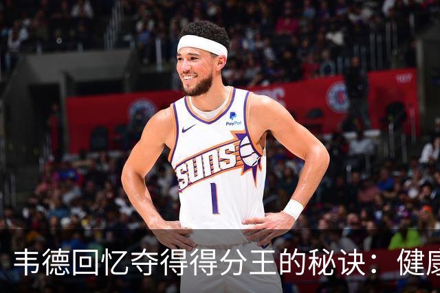 韦德回忆夺得得分王的秘诀：健康与稳定至关重要