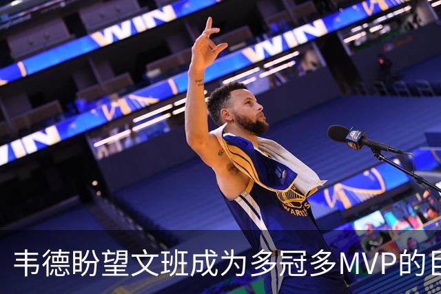 韦德盼望文班成为多冠多MVP的巨星