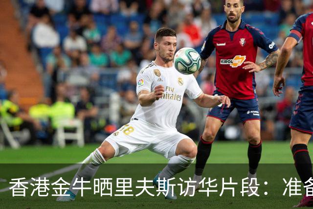 香港金牛晒里夫斯访华片段：准备上场却遇到对手……