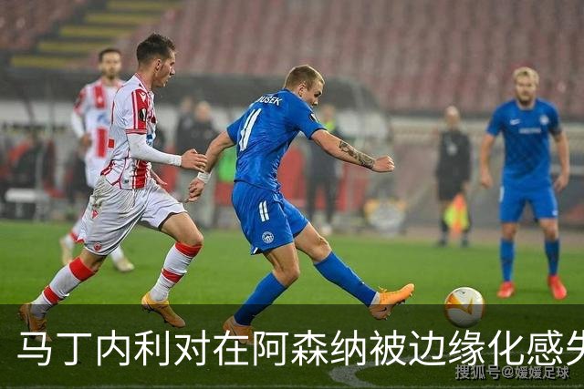 马丁内利对在阿森纳被边缘化感失望，或将加盟利雅得新月