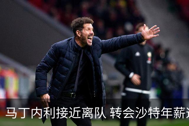 马丁内利接近离队 转会沙特年薪逼近2000万欧