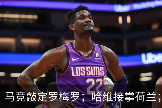 马竞敲定罗梅罗；哈维接掌荷兰；卢卡库转会费内巴切